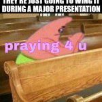 Presentation | WHEN SOMEONE SAYS THEY'RE JUST GOING TO WING IT DURING A MAJOR PRESENTATION | image tagged in memes | made w/ Imgflip meme maker