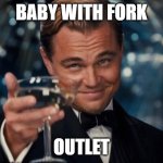Leonardo Dicaprio Cheers | BABY WITH FORK; OUTLET | image tagged in memes,leonardo dicaprio cheers,baby | made w/ Imgflip meme maker