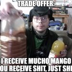 Trade offer | TRADE OFFER:; I RECEIVE MUCHO MANGO
YOU RECEIVE SHIT, JUST SHIT | image tagged in trade offer | made w/ Imgflip meme maker