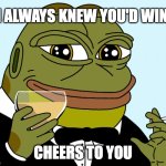 good work buddy | I ALWAYS KNEW YOU'D WIN; CHEERS TO YOU | image tagged in hoppy toast,hoppy,hoppy the frog | made w/ Imgflip meme maker