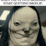 Can't wait for this day to come... | THAT FACE YOU MAKE WHEN THE UPVOTE BEGGARS START QUITTING IMGFLIP: | image tagged in pale lady scary stories to tell in the dark,imgflip,upvote beggars,dank memes | made w/ Imgflip meme maker
