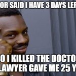 Roll Safe Think About It Meme | MY DOCTOR SAID I HAVE 3 DAYS LEFT TO LIVE; SO I KILLED THE DOCTOR AND LAWYER GAVE ME 25 YEARS | image tagged in memes,roll safe think about it | made w/ Imgflip meme maker