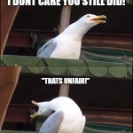 oh no | "BUT MOM I DIDNT HIT HIM THAT HARD."; "I DONT CARE YOU STILL DID!"; "THATS UNFAIR!"; DAD SUDDENLY INTERFERING | image tagged in memes,inhaling seagull | made w/ Imgflip meme maker