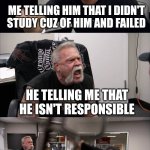 A friendly argument | MY FRIEND TELLING ME HE PASSED THE EXAM; ME TELLING HIM THAT I DIDN'T STUDY CUZ OF HIM AND FAILED; HE TELLING ME THAT HE ISN'T RESPONSIBLE; ME ASKING HIM TO GET THE HELL OUT OF HERE TRAITOR; HE TELLING ME THAT I'M JUST A FAILURE | image tagged in memes,american chopper argument,friends,argument,traitor,sad but true | made w/ Imgflip meme maker