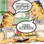 Mommy What Is Blank | WHAT DOES GAY MEAN? GO ASK YOUR FATHER!! | image tagged in mommy what is blank | made w/ Imgflip meme maker