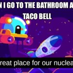 A great place for our nuclear test | WHEN I GO TO THE BATHROOM AFTER; TACO BELL | image tagged in a great place for our nuclear test | made w/ Imgflip meme maker