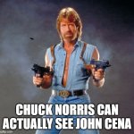 Chuck Norris Guns Meme | CHUCK NORRIS CAN ACTUALLY SEE JOHN CENA | image tagged in memes,chuck norris guns,chuck norris | made w/ Imgflip meme maker