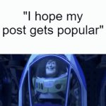 Look, everybody wants somethin alright | "I hope my post gets popular" | image tagged in gifs,buzz lightyear clones,funny,memes,funny memes,stop reading the tags | made w/ Imgflip video-to-gif maker