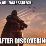 WHERES MY OIL | WHERES MY OIL -EAGLE SCREECH-; USA AFTER DISCOVERING OIL: | image tagged in helldiver,america,oil | made w/ Imgflip meme maker