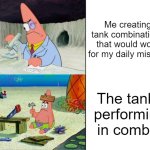 yes | Me creating tank combinations that would work for my daily mission; The tanks performing in combat | image tagged in scientist patrick,tanks,roblox,cursed tank simulator,tanmk | made w/ Imgflip meme maker