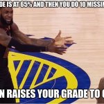 Teachers be wildling for that bro | WHEN YOUR GRADE IS AT 65% AND THEN YOU DO 10 MISSING ASSIGNMENTS; THEN RAISES YOUR GRADE TO 68% | image tagged in lebron james jr smith,school | made w/ Imgflip meme maker