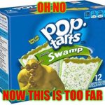 aint no way | OH NO; NOW THIS IS TOO FAR | image tagged in shrecks pop tarts | made w/ Imgflip meme maker