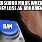 Blank Nut Button Meme | DISCORD MODS WHEN THEY LOSE AN ARGUMENT; BAN | image tagged in memes,blank nut button | made w/ Imgflip meme maker