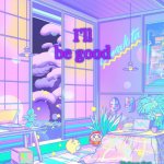 t | I'll be good | image tagged in apefan2 announcement temp | made w/ Imgflip meme maker
