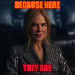 Because Here They Are | BECAUSE HERE; THEY ARE | image tagged in nicole kidman amc,amc ad,because here they are,they are,nicole kidman,amc theatres | made w/ Imgflip meme maker