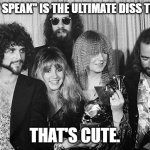 Fleetwood Mac | "DON'T SPEAK" IS THE ULTIMATE DISS TRACK? THAT'S CUTE. | image tagged in fleetwood mac | made w/ Imgflip meme maker