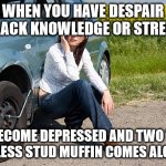 Fishing for real men. | WHEN YOU HAVE DESPAIR BUT LACK KNOWLEDGE OR STRENGTH; YOU BECOME DEPRESSED AND TWO TIRED 
UNLESS STUD MUFFIN COMES ALONG | image tagged in flat tire,puns | made w/ Imgflip meme maker