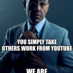 make your own things! | OTHERS PUT ACTUAL TIME INTO THEIR MEMES; YOU SIMPLY TAKE OTHERS WORK FROM YOUTUBE; WE ARE NOT THE SAME | image tagged in gus fring we are not the same | made w/ Imgflip meme maker