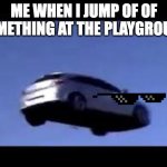 flying car | ME WHEN I JUMP OF OF SOMETHING AT THE PLAYGROUND | image tagged in flying car | made w/ Imgflip meme maker