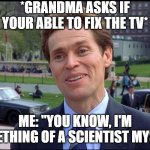 Helping Grandma be like | *GRANDMA ASKS IF YOUR ABLE TO FIX THE TV*; ME: "YOU KNOW, I'M SOMETHING OF A SCIENTIST MYSELF" | image tagged in you know i am somewhat a scientist myself,spiderman,funny | made w/ Imgflip meme maker