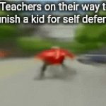 Better not defend yourself | Teachers on their way to punish a kid for self defense | image tagged in gifs,eggman,school,teacher | made w/ Imgflip video-to-gif maker