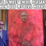 Prince king charles evil self portrait art | IT'S  ALMOST  THERE,  PEASANT, 
NOW  ADD  MY DEVIL  HORNS | image tagged in prince king charles evil self portrait art | made w/ Imgflip meme maker