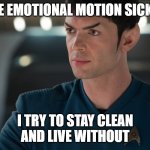 Un-emo Spock | I HAVE EMOTIONAL MOTION SICKNESS; I TRY TO STAY CLEAN
AND LIVE WITHOUT | image tagged in strange new worlds spock,unemotional spock,unemotional,emotional motion sickness,motion sickness,snw spock | made w/ Imgflip meme maker