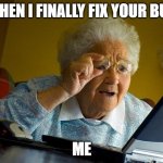 BUG FIX | WHEN I FINALLY FIX YOUR BUG; ME | image tagged in memes,grandma finds the internet | made w/ Imgflip meme maker