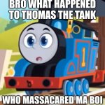 why | BRO WHAT HAPPENED TO THOMAS THE TANK; WHO MASSACARED MA BOI | image tagged in thomas aeg o face | made w/ Imgflip meme maker