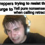 X trying to resist the urge to X | Preppers; Yell pure nonsense when calling retracts | image tagged in x trying to resist the urge to x | made w/ Imgflip meme maker