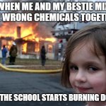 Disaster Girl | WHEN ME AND MY BESTIE MIX THE WRONG CHEMICALS TOGETHER; AND THE SCHOOL STARTS BURNING DOWN | image tagged in memes,disaster girl,school memes | made w/ Imgflip meme maker