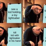 Gru's Plan | see a kid holding a toy lightsaber; someone yells order 66; kill kid with lightsaber in his hand; kill kid with lightsaber in his hand | image tagged in memes,gru's plan | made w/ Imgflip meme maker