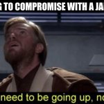 Obi Wan we need to be going up R2 | ME TRYING TO COMPROMISE WITH A JAR JAR FAN; JAR | image tagged in obi wan we need to be going up r2 | made w/ Imgflip meme maker