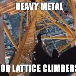 Heavy Metal Climber | HEAVY METAL; FOR LATTICE CLIMBERS | image tagged in james kingston,heavy metal,lattice climbing,climbing,sport,awesome | made w/ Imgflip meme maker