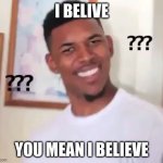 confused nick young | I BELIVE; YOU MEAN I BELIEVE | image tagged in confused nick young | made w/ Imgflip meme maker