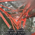 Extreme sports be like | LATTICE CLIMBING; BECAUSE SOCCER IS BORING, RUGBY IS NOT ENOUGH ADRENALINE AND A TRIP TO MT.EVEREST IS TOO EXPENSIVE. | image tagged in lattice climbing,rugby,heavy metal,soccer,climbing,memes | made w/ Imgflip meme maker
