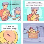 Better than studying... I guess. | *An asian family*; I sure as hell won't study. | image tagged in free disappointment | made w/ Imgflip meme maker