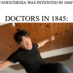 Doctors in 1845 meme | "ANESTHESIA WAS INVENTED IN 1846"; DOCTORS IN 1845: | image tagged in markiplier punch,anesthesia,doctors,punch | made w/ Imgflip meme maker