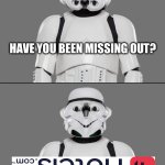 Missing out? | HAVE YOU BEEN MISSING OUT? | image tagged in mr miss flip side,star wars,stormtrooper,memes | made w/ Imgflip meme maker