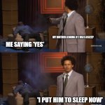 me at 4am (i didn't sleep) | MY MOTHER ASKING IF I WAS ASLEEP; ME SAYING 'YES'; 'I PUT HIM TO SLEEP NOW' | image tagged in memes,who killed hannibal | made w/ Imgflip meme maker
