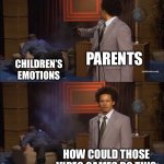 Who Killed Hannibal | PARENTS; CHILDREN’S EMOTIONS; HOW COULD THOSE VIDEO GAMES DO THIS | image tagged in memes,who killed hannibal | made w/ Imgflip meme maker