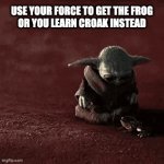 may the croak be with you | USE YOUR FORCE TO GET THE FROG
OR YOU LEARN CROAK INSTEAD | image tagged in gifs,frog | made w/ Imgflip video-to-gif maker