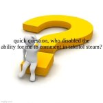 quick question | quick question, who disabled the ability for me to comment in takolol steam? | image tagged in man sitting on question mark,disabled | made w/ Imgflip meme maker
