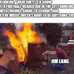 Hey, Arnold! music was fire | NICKELODEON:  "OKAY JIM, IT'S A SHOW ABOUT A FOOTBALL-HEADED KID IN THE CITY HANGING OUT WITH FRIENDS, GOING TO SCHOOL, AND STUFF. THE MUSIC DOESN'T HAVE TO BE ANYTHING SPECI-"; CRAIG BARTLETT; JIM LANG | image tagged in burning piano,funny memes,relatable memes,nickelodeon,hey arnold,memes | made w/ Imgflip meme maker