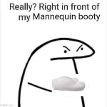 Really right in front of My Goober | Mannequin booty | image tagged in really right in front of my pancit | made w/ Imgflip meme maker