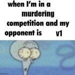 uh oh | murdering; v1 | image tagged in whe i'm in a competition and my opponent is | made w/ Imgflip meme maker