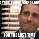 Michael Scott sad with smile | WATCHING YOUR SENIOR FRIEND LEAVE SCHOOL; FOR THE LAST TIME | image tagged in michael scott sad with smile | made w/ Imgflip meme maker