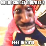 Giddy | ME LOOKING AT GODZILLA'S; FEET IN 2014 | image tagged in giddy | made w/ Imgflip meme maker