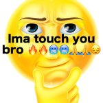 Ima touch you bro meme