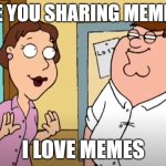 I love memes | ARE YOU SHARING MEMES? I LOVE MEMES | image tagged in i love jokes,family guy,memes | made w/ Imgflip meme maker